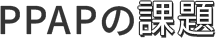 PPAPの課題